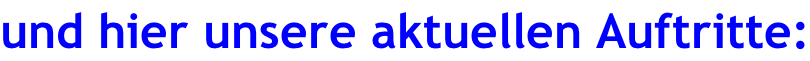 und hier unsere aktuellen Auftritte: