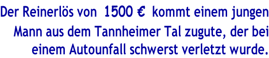 Der Reinerlös von  1500 €  kommt einem jungen Mann aus dem Tannheimer Tal zugute, der bei einem Autounfall schwerst verletzt wurde.
